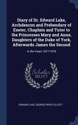 bokomslag Diary of Dr. Edward Lake, Archdeacon and Prebendary of Exeter, Chaplain and Tutor to the Princesses Mary and Anne, Daughters of the Duke of York, Afterwards James the Second