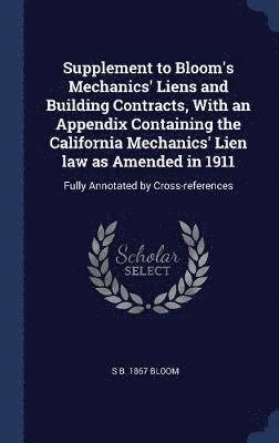 Supplement to Bloom's Mechanics' Liens and Building Contracts, With an Appendix Containing the California Mechanics' Lien law as Amended in 1911 1