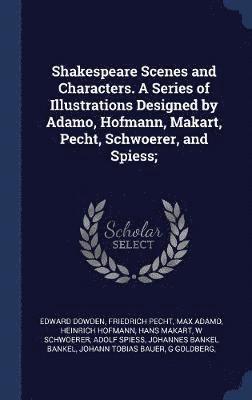 bokomslag Shakespeare Scenes and Characters. A Series of Illustrations Designed by Adamo, Hofmann, Makart, Pecht, Schwoerer, and Spiess;