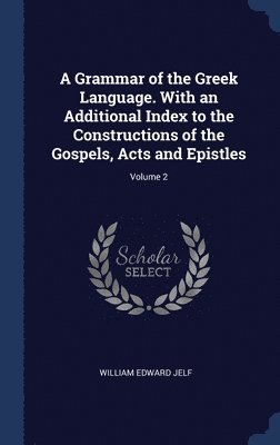 Grammar of the Greek Language. With an Additional Index to the Constructions of the Gospels, Acts and Epistles; Volume 2