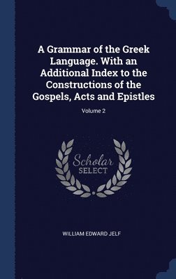 A Grammar of the Greek Language. With an Additional Index to the Constructions of the Gospels, Acts and Epistles; Volume 2 1