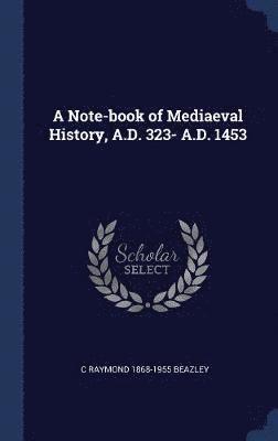 C Raymond 1868-1955 Beazley, C. Raymond Beazley - Note-book of Mediaeval History, A.D. 323- A.D. 1453, Inbunden