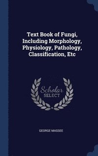 bokomslag Text Book of Fungi, Including Morphology, Physiology, Pathology, Classification, Etc