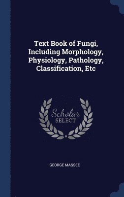 Text Book of Fungi, Including Morphology, Physiology, Pathology, Classification, Etc 1