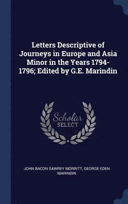 Letters Descriptive of Journeys in Europe and Asia Minor in the Years 1794-1796; Edited by G.E. Marindin 1