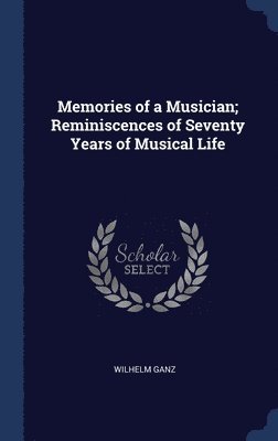 Wilhelm Ganz - Memories of a Musician; Reminiscences of Seventy Years of Musical Life, Inbunden
