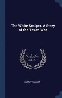 bokomslag The White Scalper. A Story of the Texan War