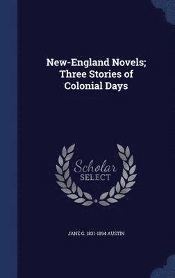 Jane G 1831-1894 Austin, Jane G Austin - New-England Novels; Three Stories of Colonial Days, Inbunden