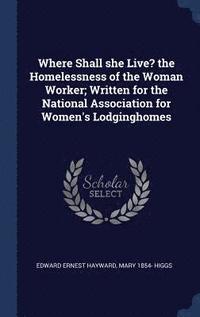 bokomslag Where Shall she Live? the Homelessness of the Woman Worker; Written for the National Association for Women's Lodginghomes