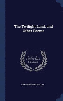 The Twilight Land, and Other Poems 1