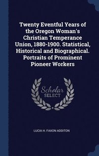 bokomslag Twenty Eventful Years of the Oregon Woman's Christian Temperance Union, 1880-1900. Statistical, Historical and Biographical. Portraits of Prominent Pioneer Workers