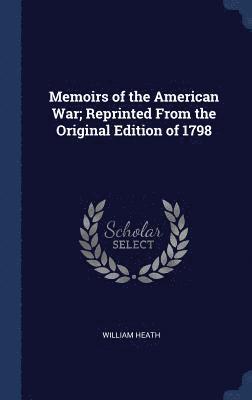 William Heath - Memoirs of the American War; Reprinted From the Original Edition of 1798, Inbunden