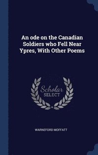 bokomslag ode on the Canadian Soldiers who Fell Near Ypres, With Other Poems