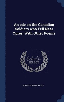 bokomslag ode on the Canadian Soldiers who Fell Near Ypres, With Other Poems