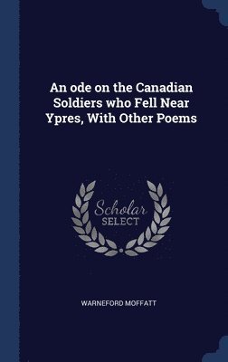 An ode on the Canadian Soldiers who Fell Near Ypres, With Other Poems 1