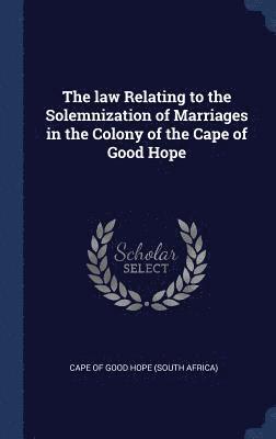 The law Relating to the Solemnization of Marriages in the Colony of the Cape of Good Hope 1