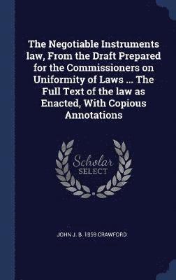 bokomslag The Negotiable Instruments law, From the Draft Prepared for the Commissioners on Uniformity of Laws ... The Full Text of the law as Enacted, With Copious Annotations
