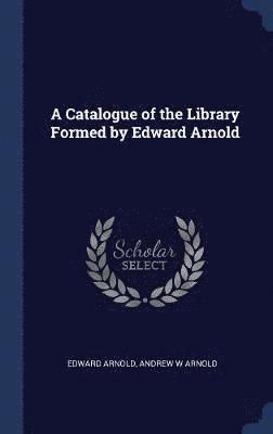 A Catalogue of the Library Formed by Edward Arnold 1