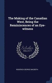 bokomslag The Making of the Canadian West, Being the Reminiscences of an Eye-witness