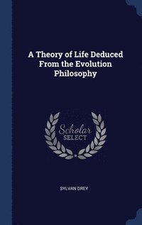 bokomslag A Theory of Life Deduced From the Evolution Philosophy