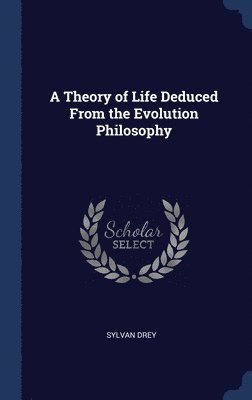 bokomslag A Theory of Life Deduced From the Evolution Philosophy