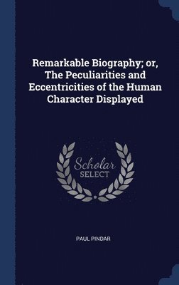 bokomslag Remarkable Biography; or, The Peculiarities and Eccentricities of the Human Character Displayed