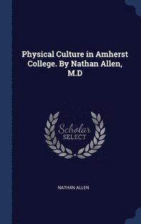 bokomslag Physical Culture in Amherst College. By Nathan Allen, M.D