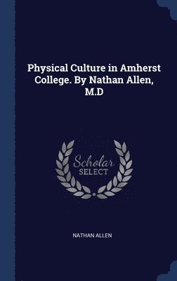Physical Culture in Amherst College. By Nathan Allen, M.D 1