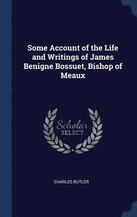 bokomslag Some Account of the Life and Writings of James Benigne Bossuet, Bishop of Meaux