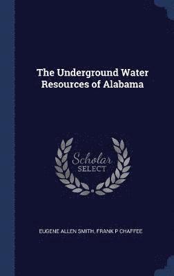 Eugene Allen Smith, Frank P Chaffee, Frank P. Chaffee - Underground Water Resources of Alabama, Inbunden