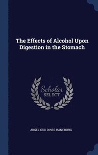 bokomslag The Effects of Alcohol Upon Digestion in the Stomach