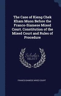 bokomslag The Case of Kieng Chek Kham Muon Before the Franco-Siamese Mixed Court. Constitution of the Mixed Court and Rules of Procedure