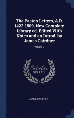 The Paston Letters, A.D. 1422-1509. New Complete Library ed. Edited With Notes and an Introd. by James Gairdner; Volume 3 1