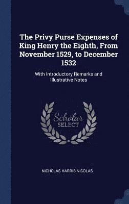 The Privy Purse Expenses of King Henry the Eighth, From November 1529, to December 1532 1