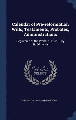 Calendar of Pre-reformation Wills, Testaments, Probates, Administrations 1