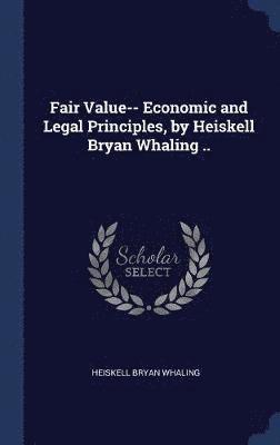 Heiskell Bryan Whaling - Fair Value-- Economic and Legal Principles, by Heiskell Bryan Whaling .., Inbunden