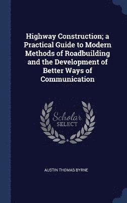 bokomslag Highway Construction; a Practical Guide to Modern Methods of Roadbuilding and the Development of Better Ways of Communication