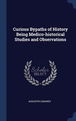 Curious Bypaths of History Being Medico-historical Studies and Observations 1