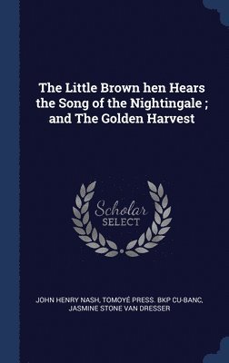 The Little Brown hen Hears the Song of the Nightingale; and The Golden Harvest 1
