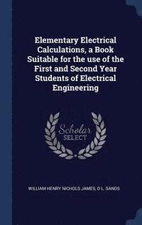 bokomslag Elementary Electrical Calculations, a Book Suitable for the use of the First and Second Year Students of Electrical Engineering