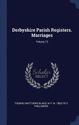 Thomas Matthews Blagg, W P W 1853-1913 Phillimore - Derbyshire Parish Registers. Marriages; Volume 12, Inbunden