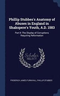 bokomslag Phillip Stubbes's Anatomy of Abuses in England in Shakspere's Youth, A.D. 1583