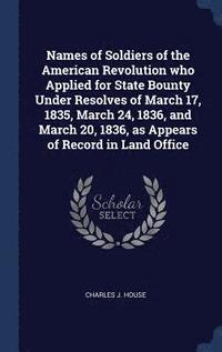 bokomslag Names of Soldiers of the American Revolution who Applied for State Bounty Under Resolves of March 17, 1835, March 24, 1836, and March 20, 1836, as Appears of Record in Land Office