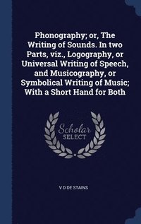 bokomslag Phonography; or, The Writing of Sounds. In two Parts, viz., Logography, or Universal Writing of Speech, and Musicography, or Symbolical Writing of Music; With a Short Hand for Both