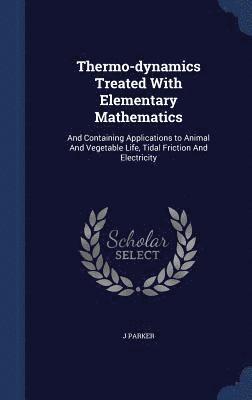 Thermo-dynamics Treated With Elementary Mathematics 1