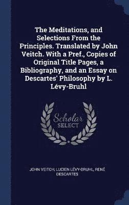 bokomslag The Meditations, and Selections From the Principles. Translated by John Veitch. With a Pref., Copies of Original Title Pages, a Bibliography, and an Essay on Descartes' Philosophy by L. Lvy-Bruhl