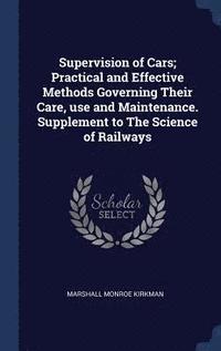 bokomslag Supervision of Cars; Practical and Effective Methods Governing Their Care, use and Maintenance. Supplement to The Science of Railways