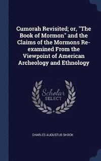 bokomslag Cumorah Revisited; or, &quot;The Book of Mormon&quot; and the Claims of the Mormons Re-examined From the Viewpoint of American Archeology and Ethnology