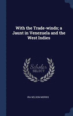 With the Trade-winds; a Jaunt in Venezuela and the West Indies 1