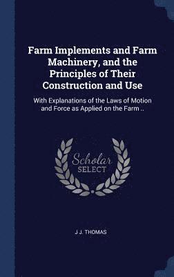 Farm Implements and Farm Machinery, and the Principles of Their Construction and Use